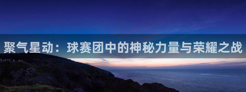 聚气星动：球赛团中的神秘力量与荣耀之战