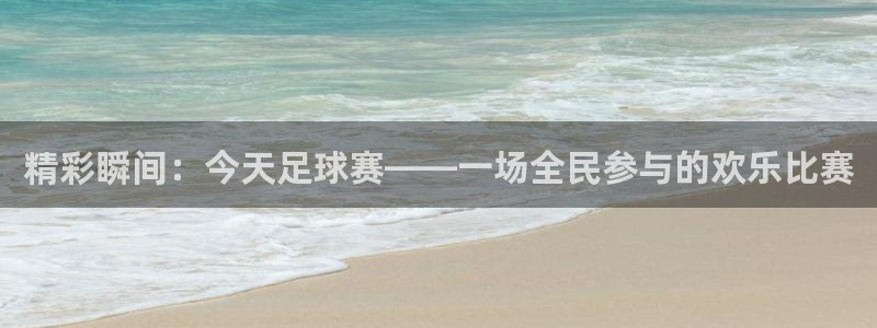 MK体育官网在线app：精彩瞬间：今天足球赛——一场全民参与
