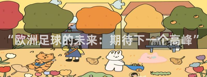 MK体育官网登录入口：“欧洲足球的未来：期待下一个高峰”